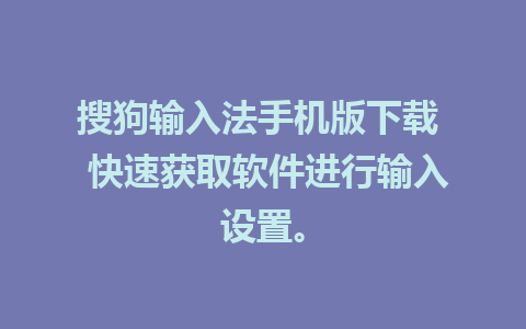 搜狗输入法手机版下载  快速获取软件进行输入设置。