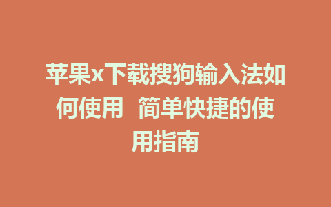 苹果x下载搜狗输入法如何使用  简单快捷的使用指南