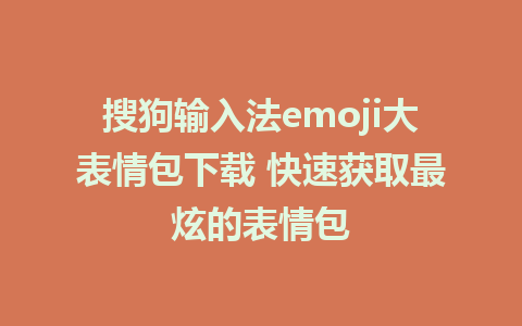 搜狗输入法emoji大表情包下载 快速获取最炫的表情包