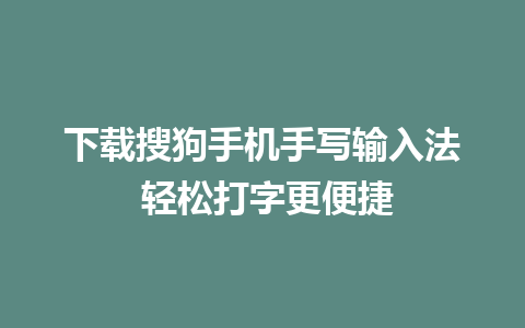 下载搜狗手机手写输入法 轻松打字更便捷