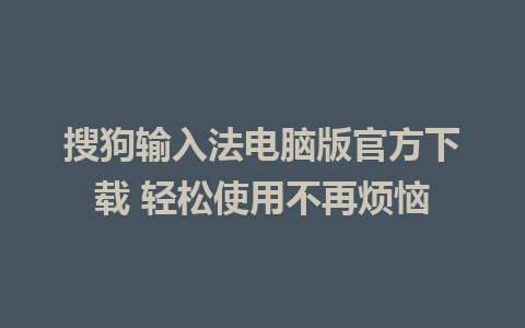 搜狗输入法电脑版官方下载 轻松使用不再烦恼