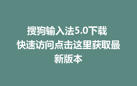 搜狗输入法5.0下载 快速访问点击这里获取最新版本