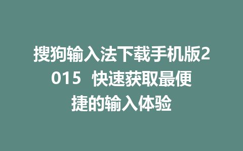 搜狗输入法下载手机版2015  快速获取最便捷的输入体验