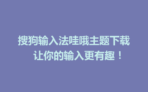 搜狗输入法哇哦主题下载  让你的输入更有趣！