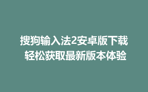 搜狗输入法2安卓版下载 轻松获取最新版本体验