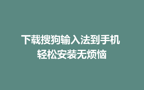 下载搜狗输入法到手机 轻松安装无烦恼