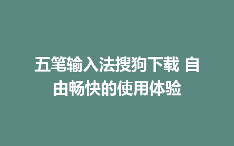 五笔输入法搜狗下载 自由畅快的使用体验